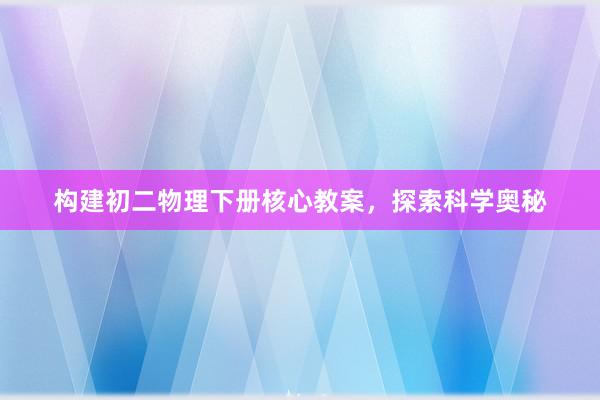 构建初二物理下册核心教案，探索科学奥秘